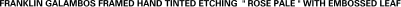FRANKLIN GALAMBOS FRAMED HAND TINTED ETCHING " ROSE PALE " WITH EMBOSSED LEAF